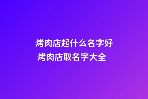 烤肉店起什么名字好 烤肉店取名字大全-第1張-店鋪起名-玄機派